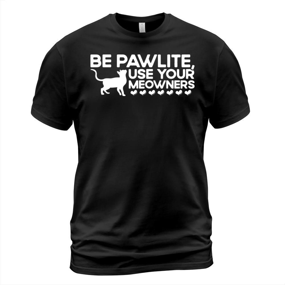 Be Pawlite Use Your Meowners Kitten Quotes Cat Lov T-Shirt Unisex