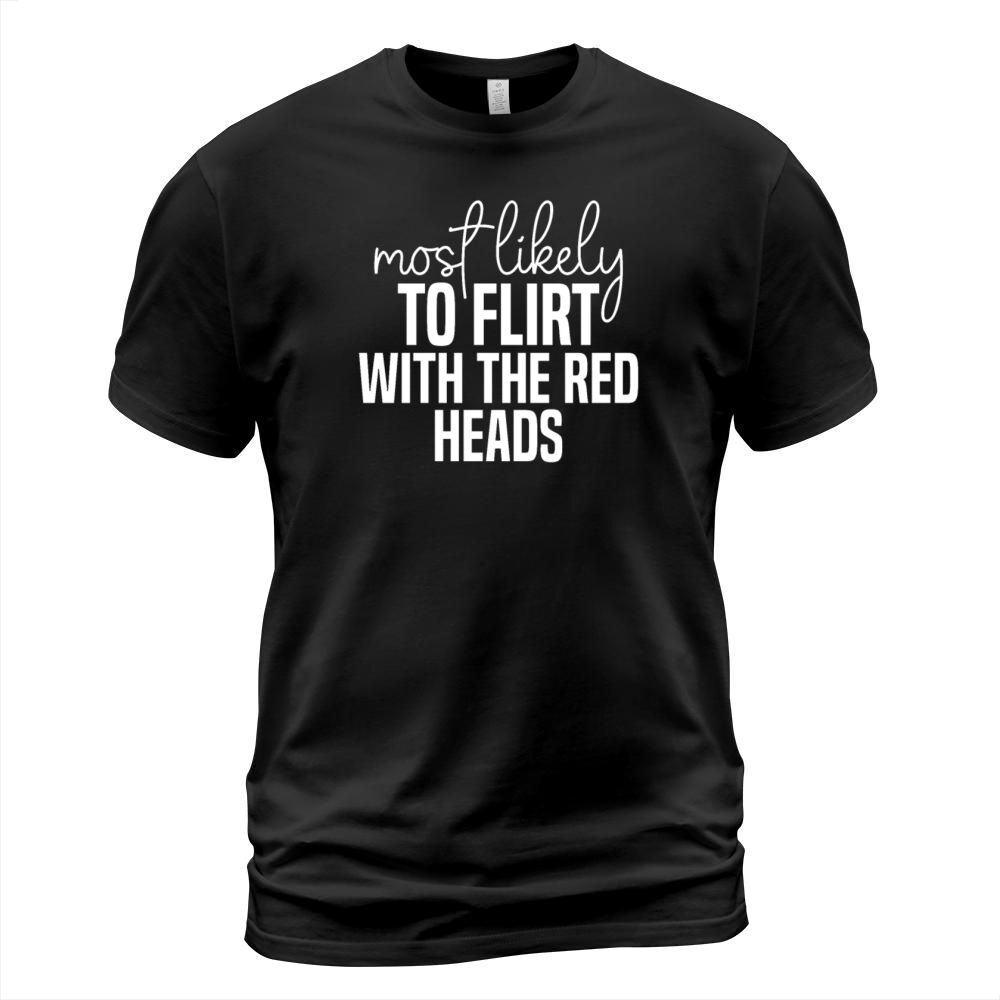 Most likely to flirt with the red heads Funny St T-Shirt Unisex