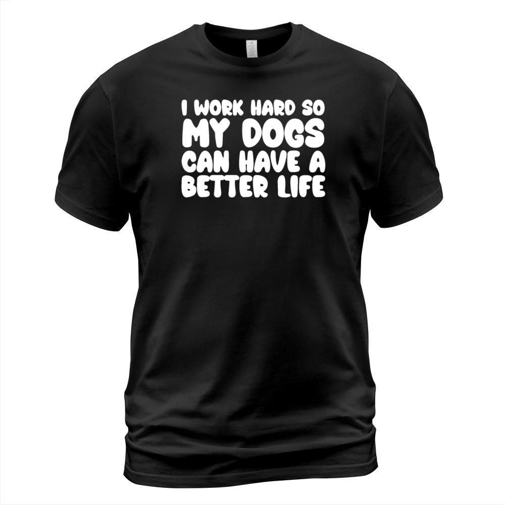 I Work Hard So My Dogs Can Have A Better Life T-Shirt Unisex