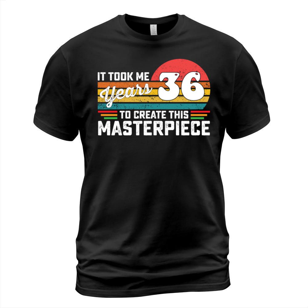 It Took Me 36 Years To Create This Masterpiece T-Shirt Unisex