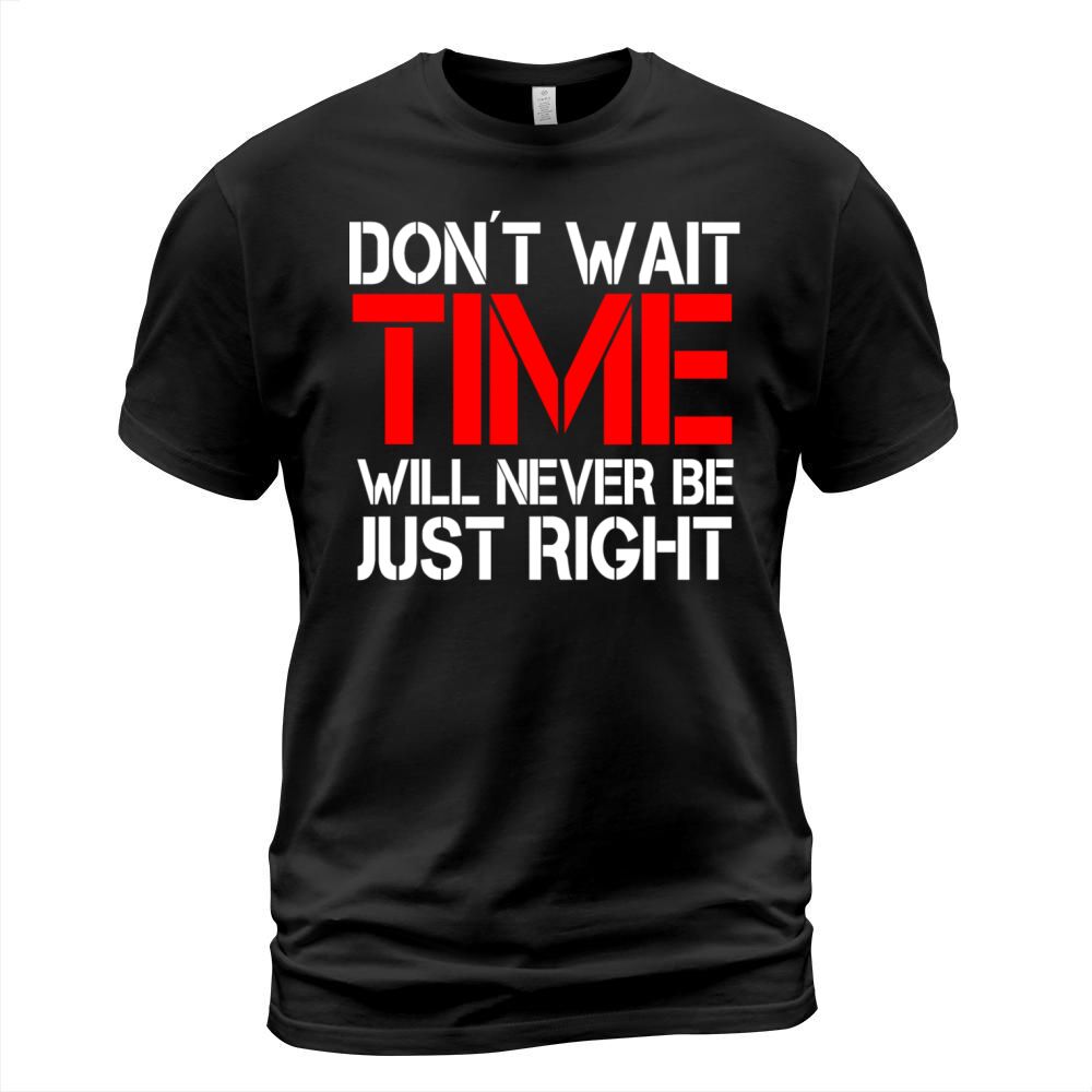 Dont wait - time will never be just right T-Shirt Unisex
