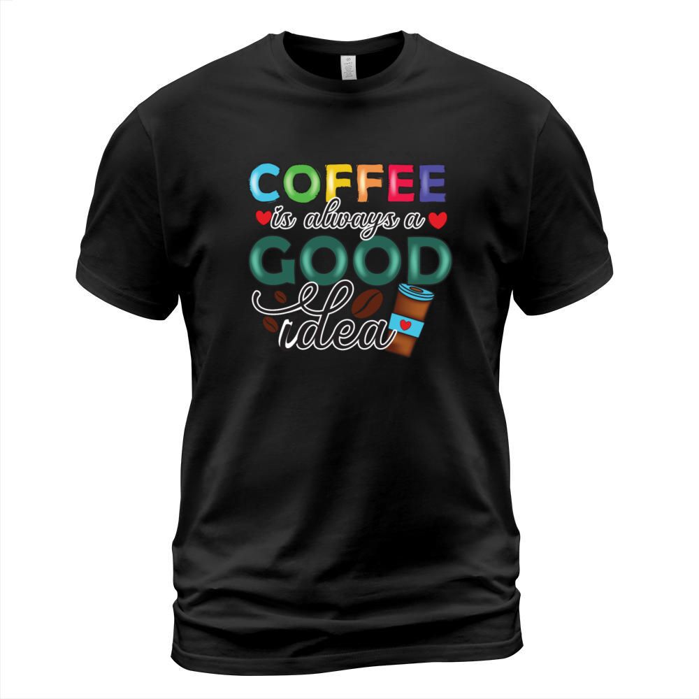 Coffee Is Always A Good Idea T-Shirt Unisex