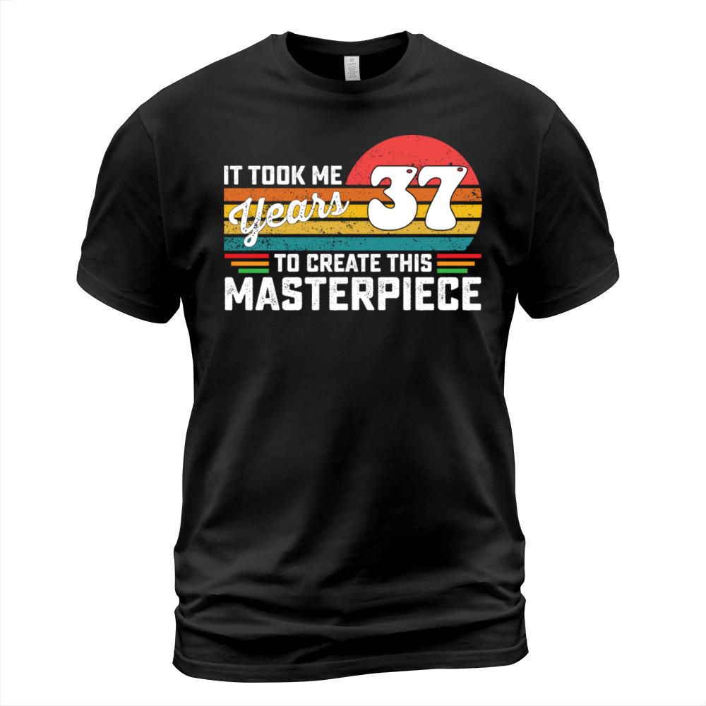 It Took Me 37 Years To Create This Masterpiece T-Shirt Unisex