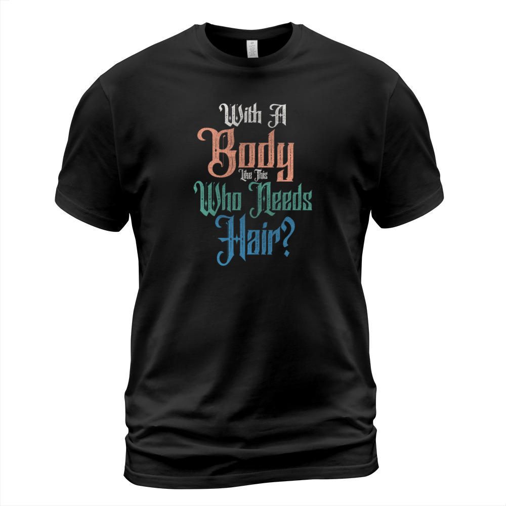With A Body Like This Who Needs Hair T-Shirt Unisex