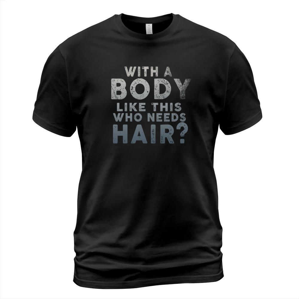 With A Body Like This Who Needs Hair T-Shirt Unisex