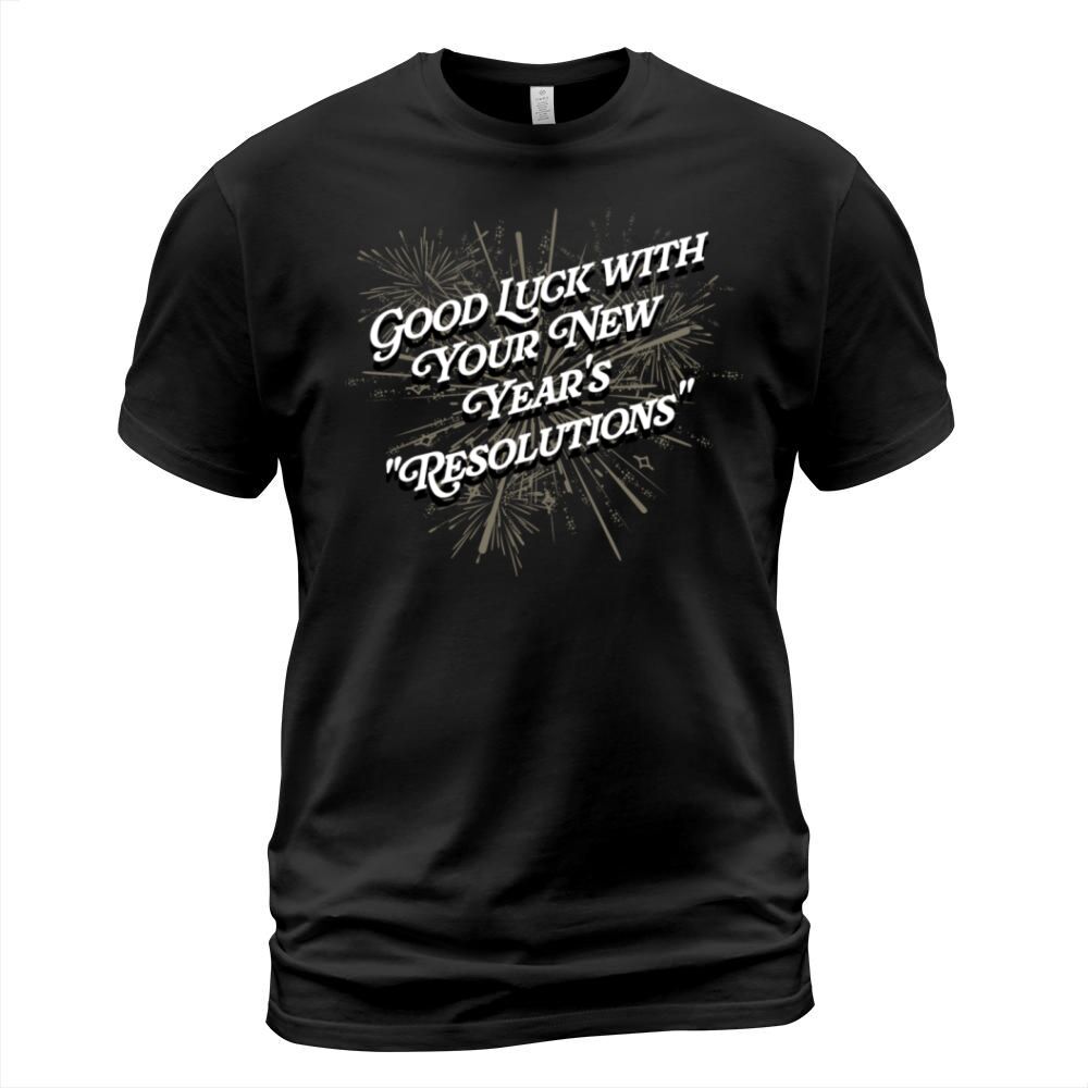 Good Luck with Your Resolutions Happy New Year Say T-Shirt Unisex