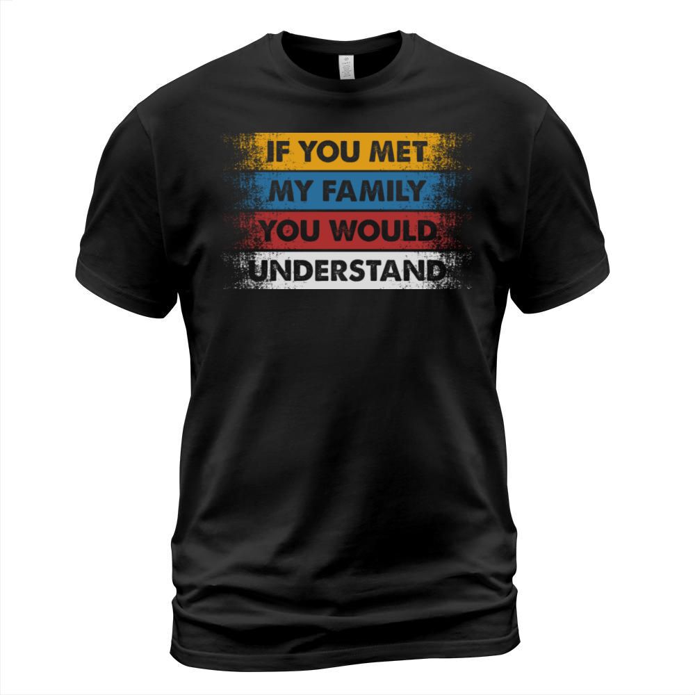 If You Met My Family You Would Understand Funny T-Shirt Unisex