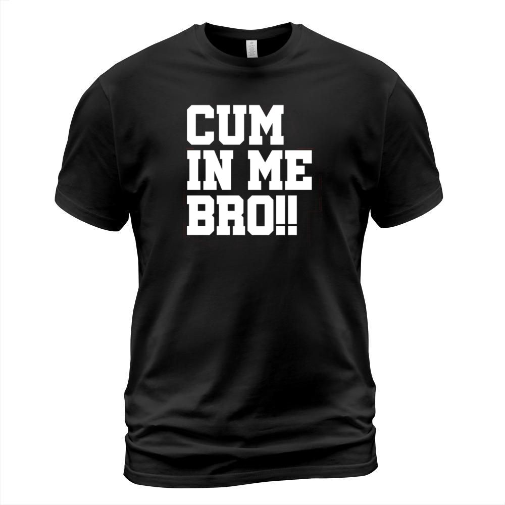 Cum in Me Bro Sexy Gift T-Shirt Unisex
