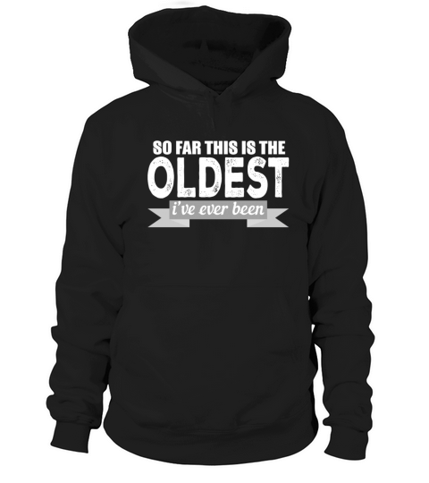 So Far This Is The Oldest Ive Ever Been Hoodie Unisex
