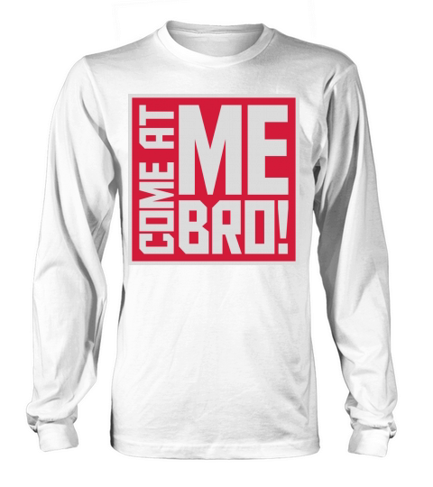 come at me bro Long sleeved Unisex