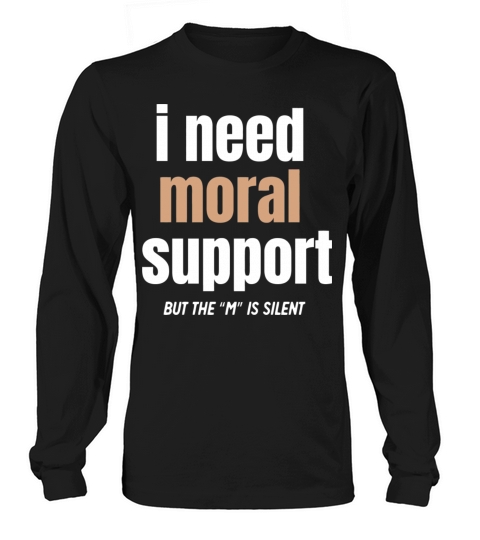 I Need Moral Support Long sleeved Unisex