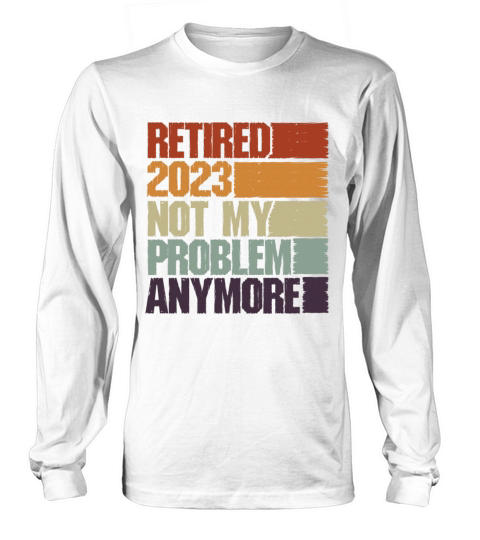 Retired 2023 Not My Problem Anymore Long sleeved Unisex