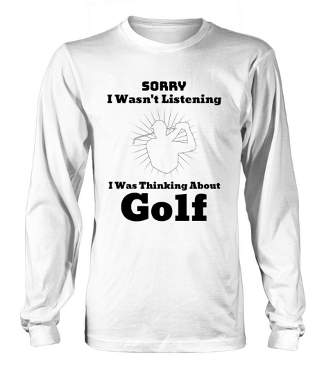 Sorry I Wasnt Listening I Was Thinking About Golf Long sleeved Unisex