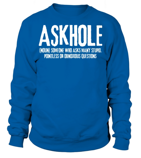 Askhole Means Someone Who Asks Many Stupid Sweatshirt Unisex