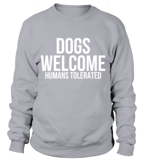 Dogs welcome humans tolerated Sweatshirt Unisex