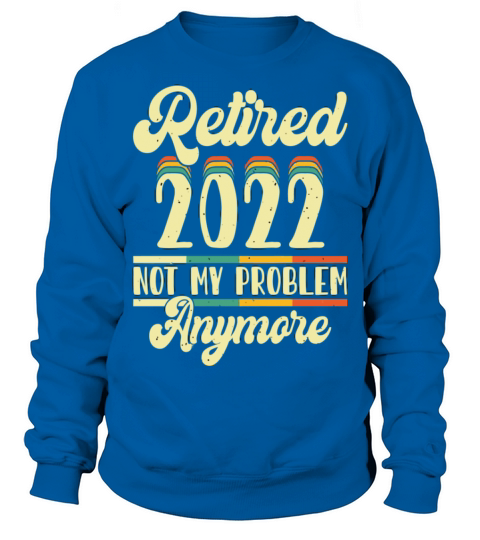 Retired 2023 Not My Problem Anymore Sweatshirt Unisex