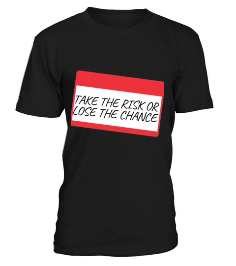 TAKE THE RISK OR LOSE THE CHANCE T-Shirt Unisex