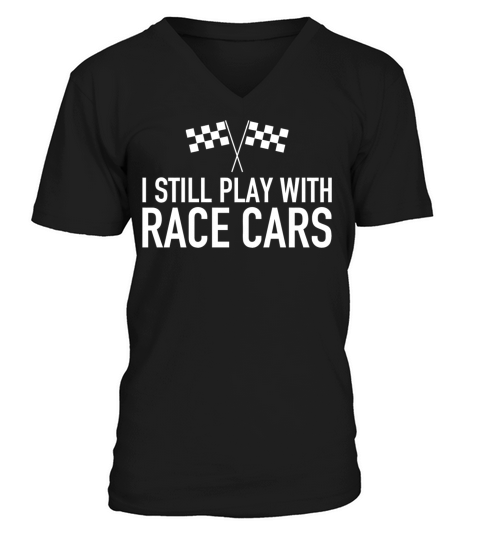 RACE CAR - I STILL PLAY WITH RACE CARS V-Neck T-shirt