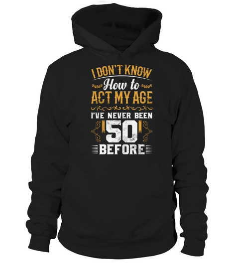 I Dont Know how To Act My Age Ive Never Been 50 Hoodie Unisex