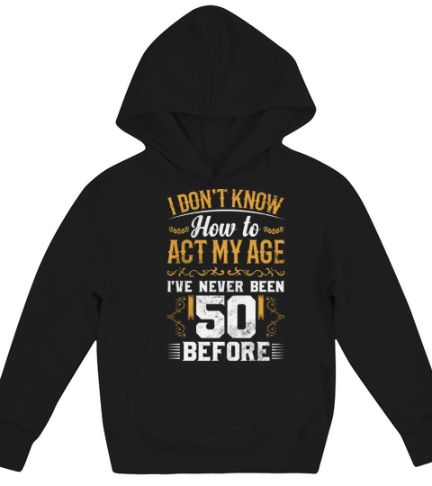 I Dont Know how To Act My Age Ive Never Been 50 Kids Hoodie