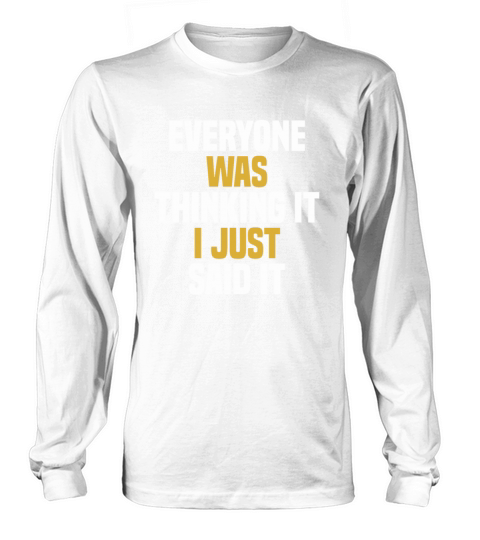 Everyone Was Thinking It I Just Said It - Funny Long sleeved Unisex