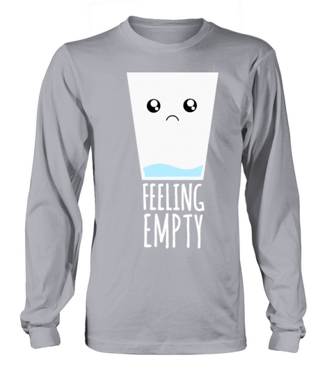 Glass of Water Feeling Empty - Funny Sad Quotes Long sleeved Unisex