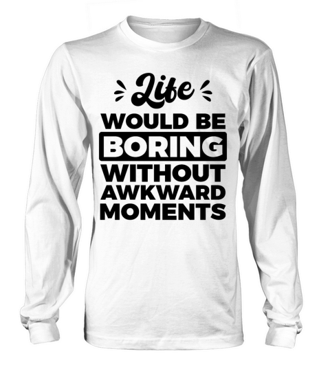 Life would be boring without awkward moments Funny Long sleeved Unisex