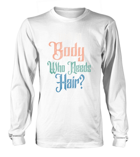 With A Body Like This Who Needs Hair Long sleeved Unisex