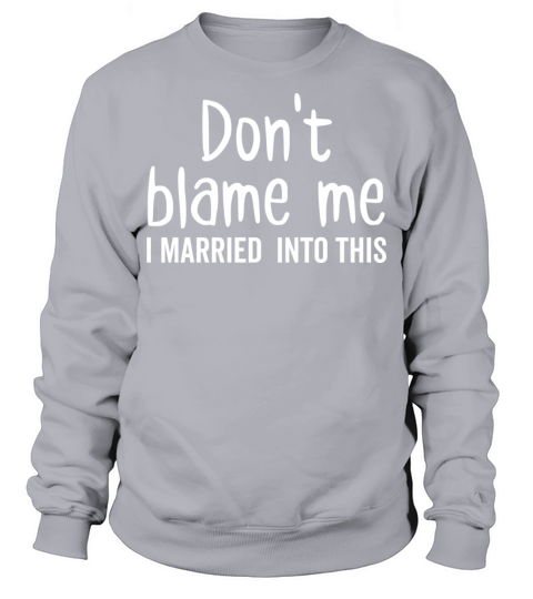 Dont Blame Me I Married Into This Sweatshirt Unisex