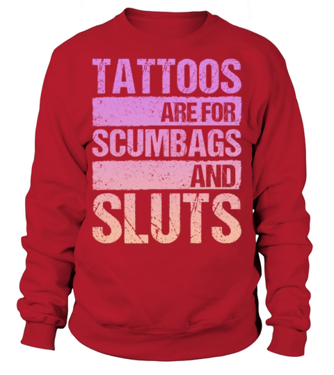 Tattoos Are For Scumbags And Sluts Sweatshirt Unisex