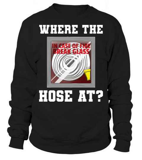 Where The Hose At Fireman Firefighter Sweatshirt Unisex