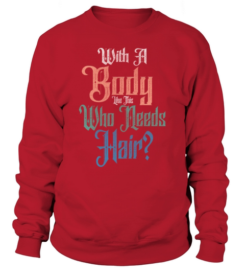 With A Body Like This Who Needs Hair Sweatshirt Unisex