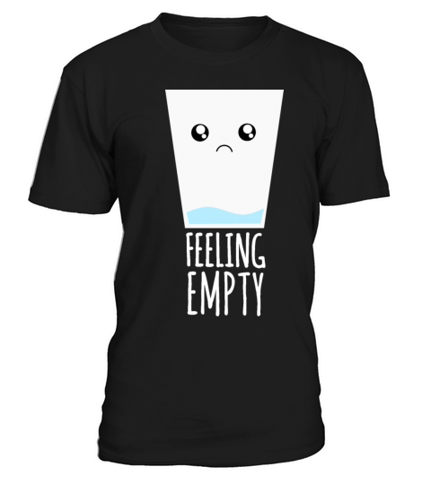 Glass of Water Feeling Empty - Funny Sad Quotes T-Shirt Unisex