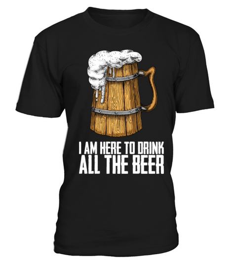 I am here to drink all the beer T-Shirt Unisex