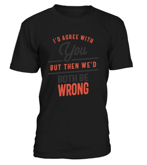 Id Agree With You But Them Wed Both Be Wrong Fun T-Shirt Unisex