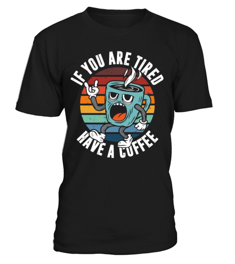 If you are tired have a coffee T-Shirt Unisex