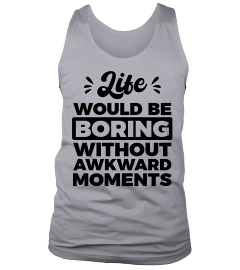 Life would be boring without awkward moments Funny Tank Top Unisex