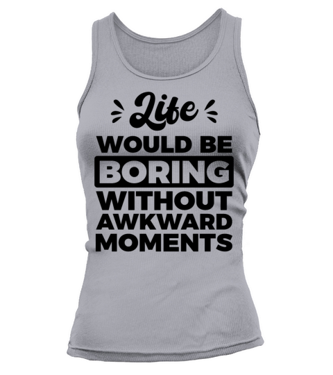 Life would be boring without awkward moments Funny Tank top Woman