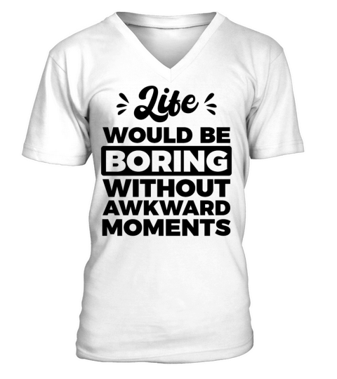 Life would be boring without awkward moments Funny V-Neck T-shirt