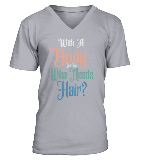 With A Body Like This Who Needs Hair V-Neck T-shirt