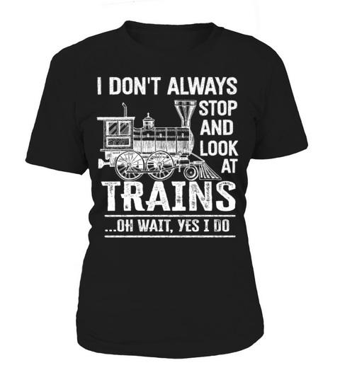 I Dont Always Stop Look At Trains Oh Wait Women's T-Shirt