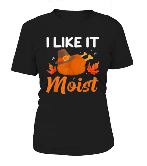 I Like It Moist Funny Thanksgiving Women's T-Shirt