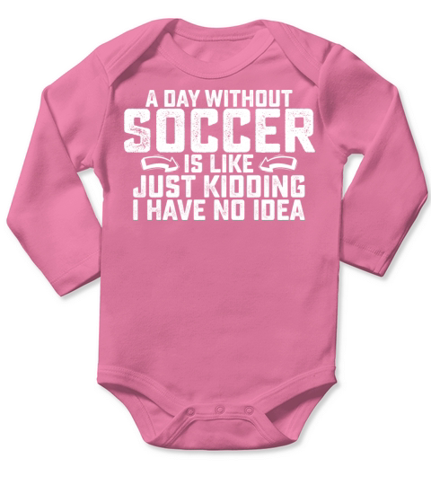 A Day Without Soccer Is Like Just Kidding I Have Long Sleeve Baby One-Piece