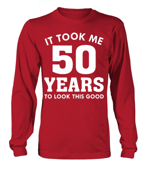 It Took Me 50 Years To Look This Good Long sleeved Unisex