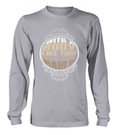 With A Body Like This Who Needs Hair Long sleeved Unisex
