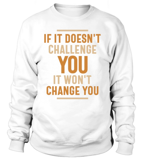 If It Doesnt Challenge You It Wont Change You Sweatshirt Unisex