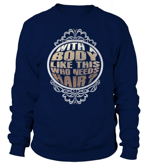 With A Body Like This Who Needs Hair Sweatshirt Unisex