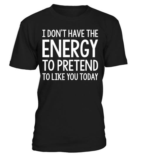 I Dont Have The Energy To Pretend I Like You T-Shirt Unisex
