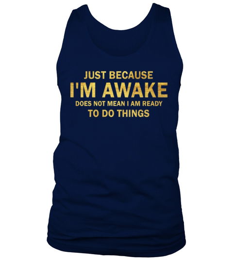 Because Im Awake Doesnt Mean Im Ready To Things Tank Top Unisex