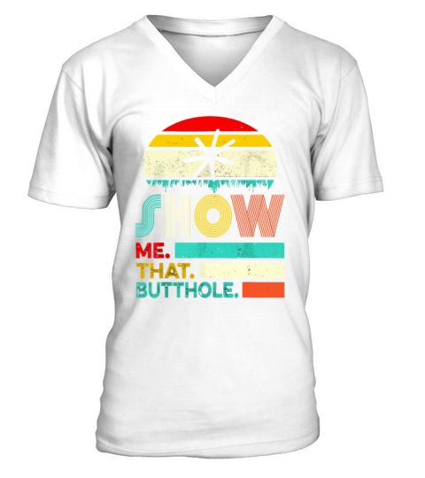 Funny Show Me That Butthole Sacratic Funny Gift V-Neck T-shirt